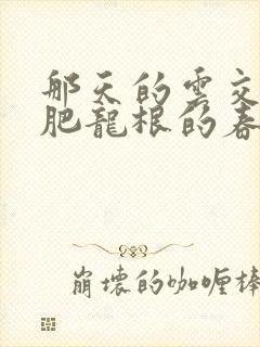 那天的云交雨合肥龙根的春天