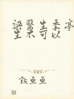 梁医生季亭亭医生不可以