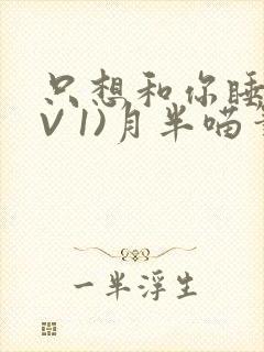 只想和你睡(1V 1)月半喵笔趣