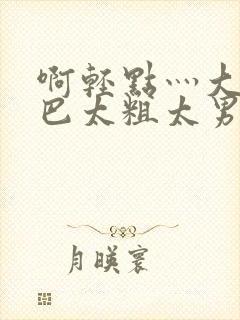 啊轻点灬大JI巴太粗太男