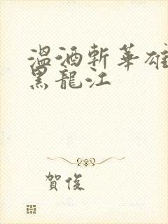 温酒斩华雄事件黑龙江