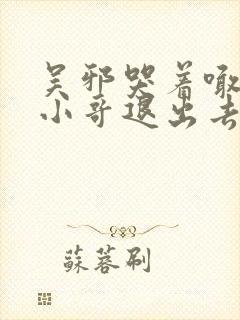 吴邪哭着喊着让小哥退出去