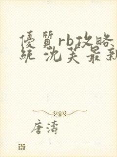 优质rb攻略系统 沈芙最新章节更新