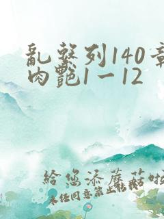 乱系列140章肉艳1一12