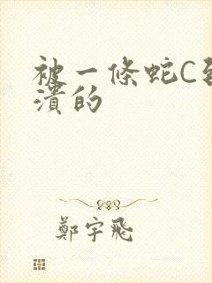 被一条蛇C到崩溃的