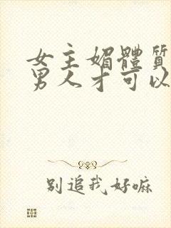 女主媚体质需要男人才可以活命