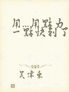 用...用点力一点快到了