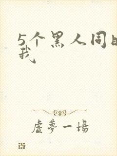 5个黑人同时玩我