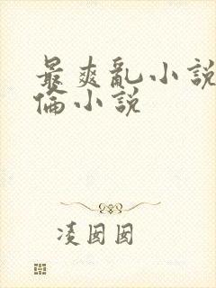 最爽乱小说录目伦小说