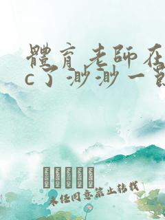 体育老师在单杠c了渺渺一节课