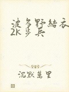 波多野结衣ed2k步兵