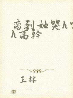 脔到她哭h宫交h高干