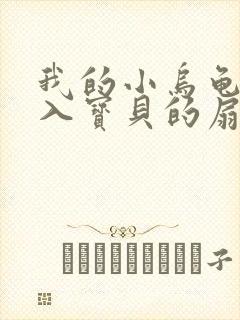 我的小乌龟想进入宝贝的扇贝小说
