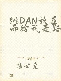 跳DAN放在里面给我走路