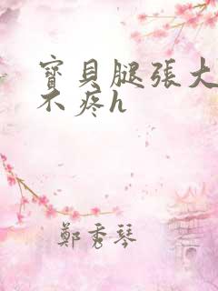 宝贝腿张大点就不疼h