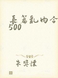 长篇乱肉合集乱500