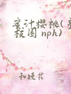 蜜汁樱桃(产奶 校园 nph)