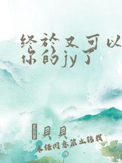 终于又可以吃到你的jy了