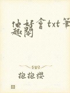 他好会txt笔趣阁
