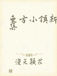 东方小镇新片合集