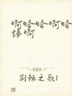 啊哈哈啊哈哈好棒啊