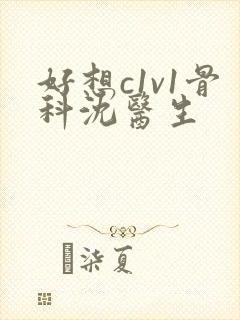 好想c1v1骨科沈医生