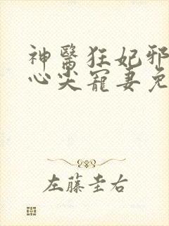 神医狂妃邪王的心尖宠妻免费阅读