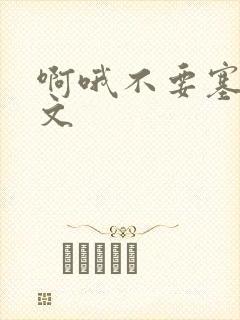 啊哦不要塞了虐文