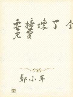 要撞坏了 全文免费