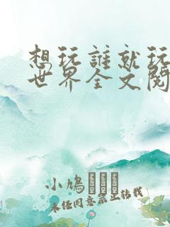 想玩谁就玩谁的世界全文阅读