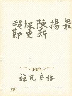 超级陈扬最新章节更新