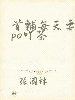 首辅每天要不够po吖茶