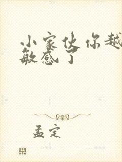 小家伙你越来越敏感了