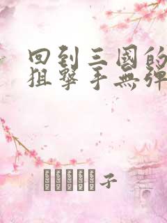 回到三国的特种狙击手无弹窗