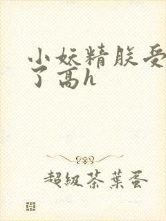 小妖精朕受不了了高h