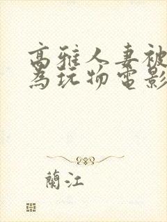 高雅人妻被迫沦为玩物电影BD