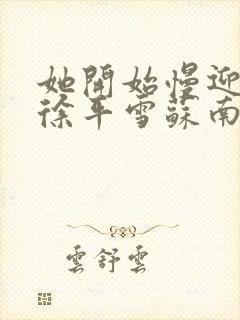 她开始慢迎迎合徐平雪苏南风