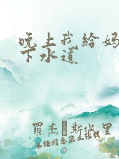 晚上我给妈妈通下水道