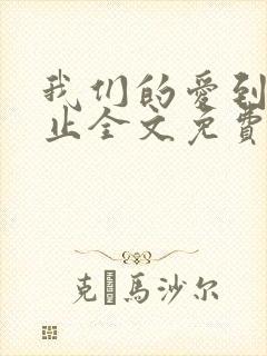 我们的爱到此为止全文免费阅读