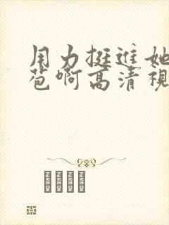 用力挺进她的花苞啊高清视频