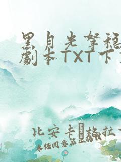 黑月光拿稳BE剧本TXT下载