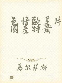 色情欧美片午夜国产特黄