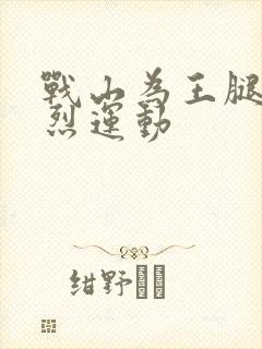 战山为王腿交剧烈运动