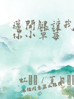 迈开腿让我看看你小草莓