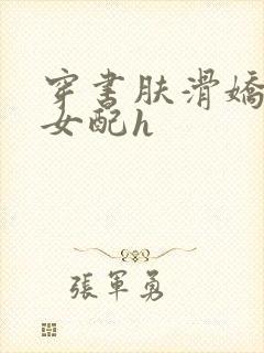 穿书肤滑娇软糯女配h