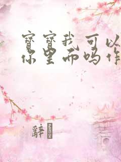 宝宝我可以尿在你里面吗作文