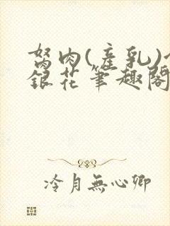 胬肉(产乳)金银花笔趣阁