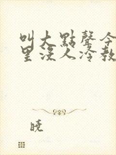 叫大点声今晚家里没人冷教