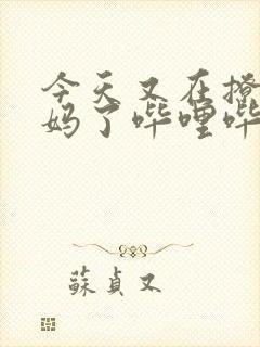 今天又在撩拨后妈了哔哩哔哩小说