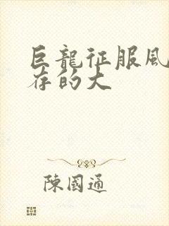 巨龙征服风韵犹存的大